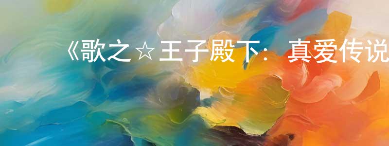 ﻿曹玮琦的网络影视资源,﻿《歌之☆王子殿下：真爱传说之星》详情介绍_歌之☆王子殿下：真爱传说之星已完结在线观看_歌之☆王子殿下：真爱传说之星迅雷下载_日漫